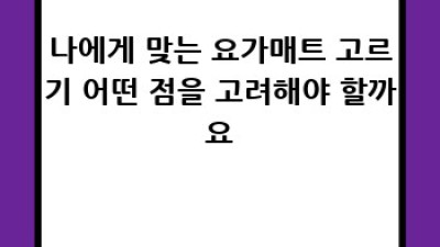 나에게 딱 맞는 요가매트 찾기: 완벽한 요가 라이프를 위한 가이드