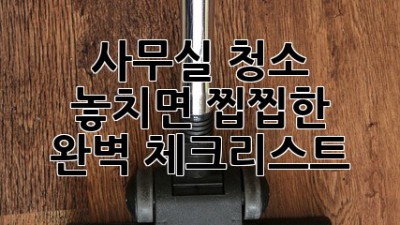 사무실 청소🧹✨ 놓치면 찝찝한 완벽 체크리스트!